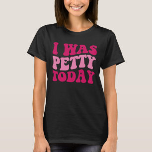 I Was Petty Today  Sarcastic Saying Groovy Women T-Shirt