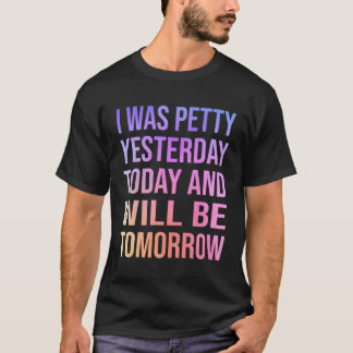I Was Petty Yesterday Today Tomorrow Witty T-Shirt