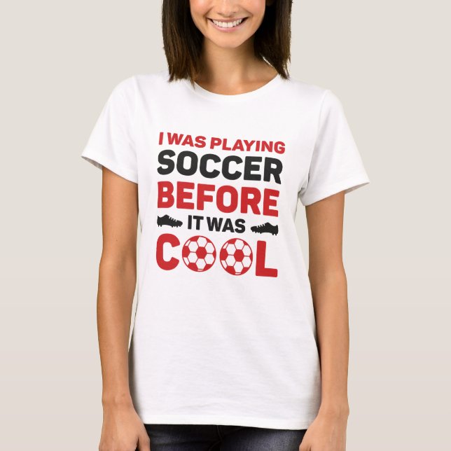 I Was Playing Soccer Before It Was Cool T-Shirt (Front)