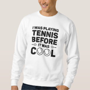 I Was Playing Tennis Before It Was Cool Sweatshirt