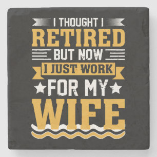  I was retired but now I just work for my wife Stone Coaster