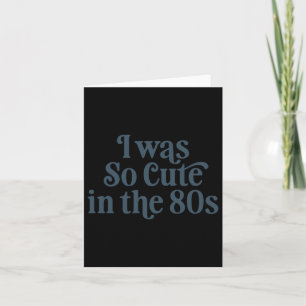 I Was So Cute In The 80s Card