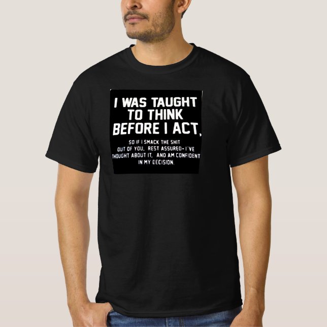 I WAS TAUGHT TO THINK BEFORE I ACT. T-Shirt (Front)