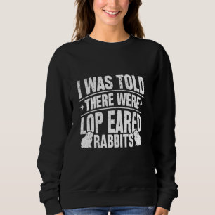 I Was Told There Were Lop Eared Rabbits Sweatshirt