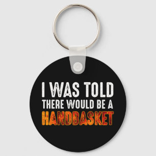 I Was Told There Would Be A Handbasket Keychain