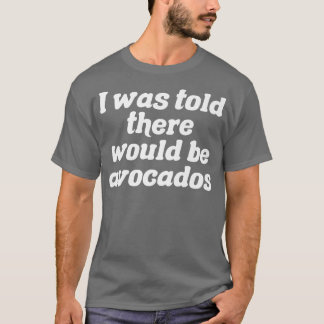 I Was Told There Would Be Avocados T-Shirt