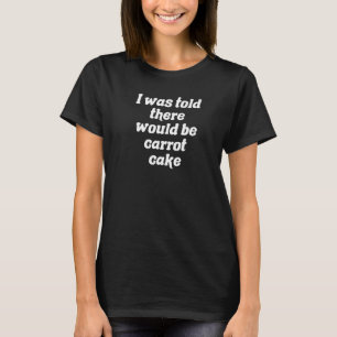 I Was Told There Would Be Carrot Cake   T-Shirt