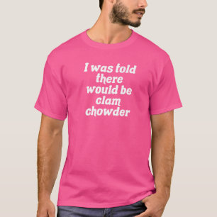 I Was Told There Would Be Clam Chowder T-Shirt
