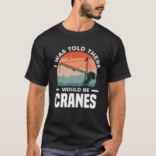 I Was Told There Would Be Cranes Crane Operator Co T-Shirt