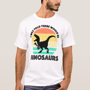 I Was Told There Would Be Dinosaurs T-Shirt