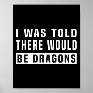 I Was Told There Would Be Dragons Funny Dragon  Poster