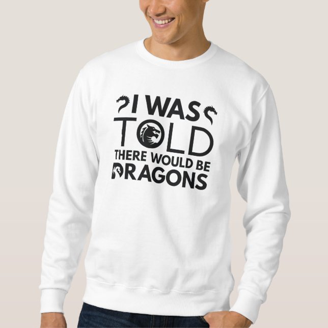 I Was Told There Would Be Dragons Sweatshirt (Front)