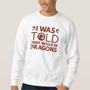 I Was Told There Would Be Dragons Sweatshirt