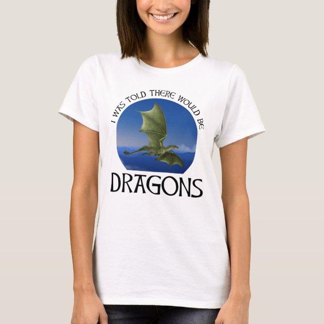 I Was Told There Would Be Dragons T-Shirt (Front)
