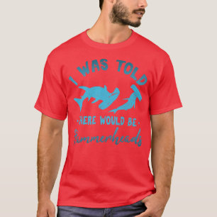 I Was Told There Would Be Hammerheads Hammerhead S T-Shirt