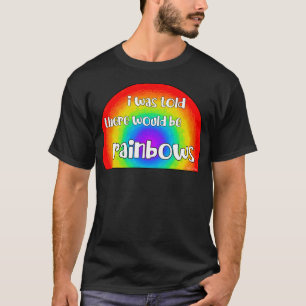 I Was Told There Would Be Rainbows T-Shirt