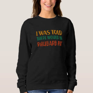 I Was Told There Would Be Rhubarb Pie Funny Food H Sweatshirt