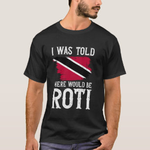 I Was Told There Would Be Roti Trinidad & Tobago T-Shirt