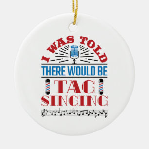 I Was Told There Would Be Tag Singing Barbershop Ceramic Ornament