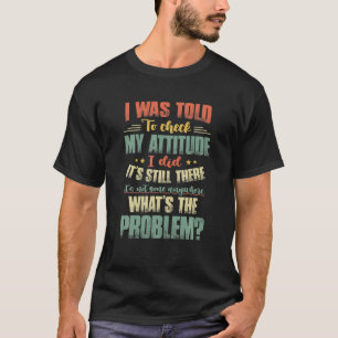 I Was Told To Check My Attitude I Did It's Still T T-Shirt