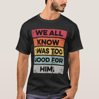 I Was Too Good Funny Divorce Party Divorced Gifts T-Shirt