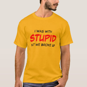 I Was With STUPID But We Broke Up T-Shirt