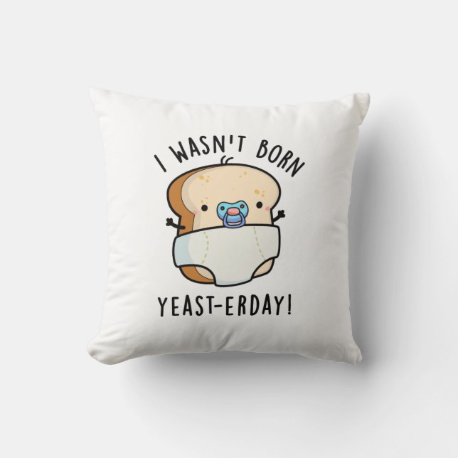I Wasn't Born Yeast-erday Funny Bread Pun Throw Pillow (Front)
