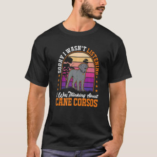 I wasn't listening I was thinking about Cane Corso T-Shirt