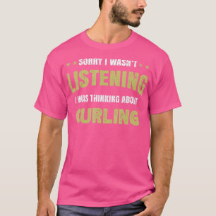 I wasn't listening I was thinking about Curling  T-Shirt
