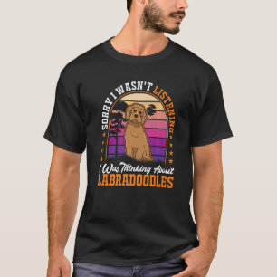 I wasn't listening I was thinking about Labradoodl T-Shirt