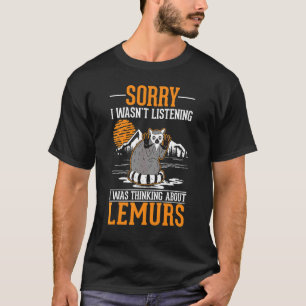 I wasn't listening I was thinking about Lemurs T-Shirt