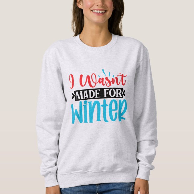 I Wasn't Made For Winter Sweatshirt (Front)
