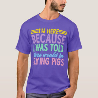 I Wasoldhere Would Be Flying Pigs friend girl T-Shirt