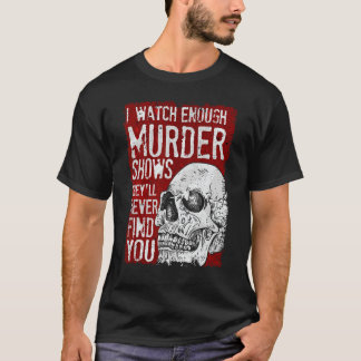 I Watch Enough Murder Shows They´ll Never Find You T-Shirt