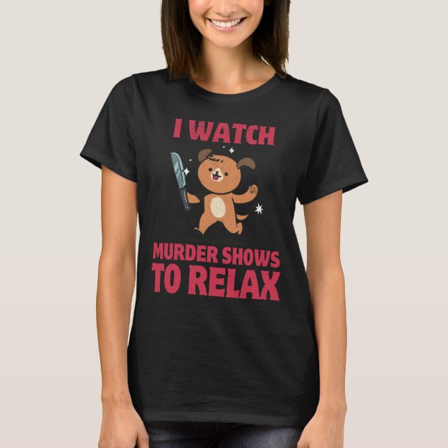 I WATCH MURDER SHOWS TO RELAX dog holding knife T-Shirt (Front)