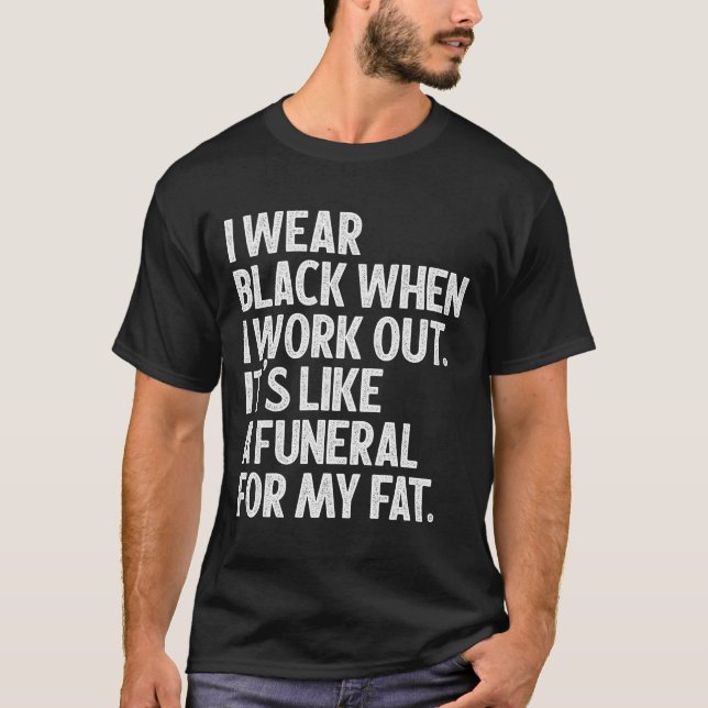 I Wear Black When I Workout, Its Like A Funeral T-Shirt (Front)