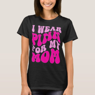 I Wear Pink for My Mom Breast Cancer Awareness T-Shirt