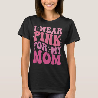 I Wear Pink for My Mom Breast Cancer Awareness T-Shirt