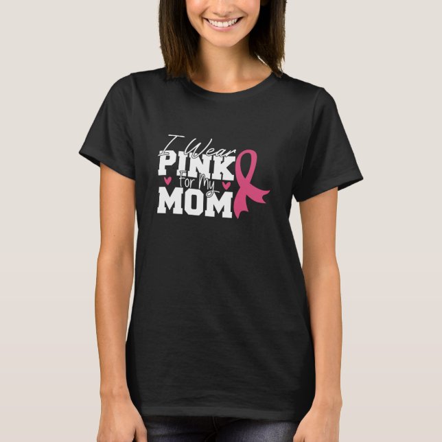 I Wear Pink For My Mom Breast Cancer Awareness T-Shirt (Front)