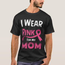 I Wear Pink For My Mom Support Breast Cancer 