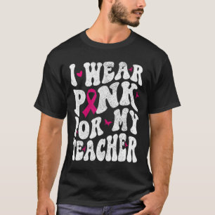 I Wear Pink For My Teacher Breast Cancer Awareness T-Shirt