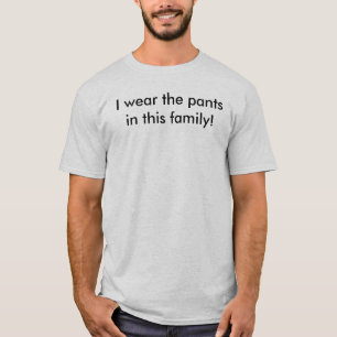 I wear the pants in this family! T-Shirt