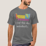 I Wear This Shirt Periodically<br><div class="desc">You'll be in your element. Science and chemistry must be taken responsibly and in moderation.</div>