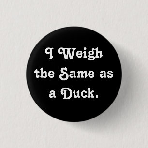 I Weigh the Same as a Duck. 1 Inch Round Button