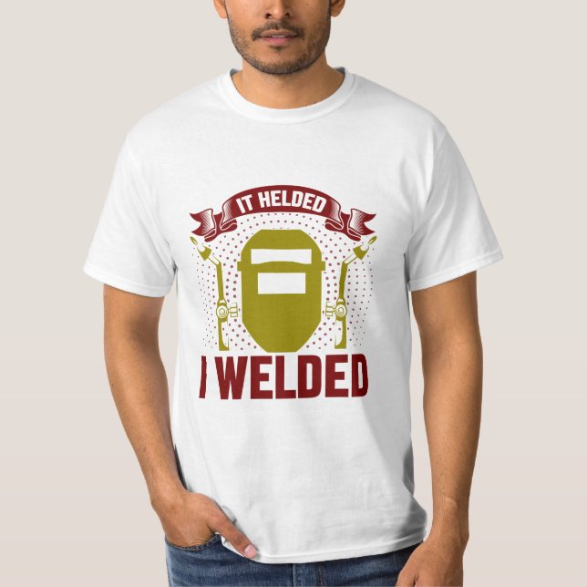 I WELDED IT HELDED, Funny Welder Quote T-Shirt (Front)