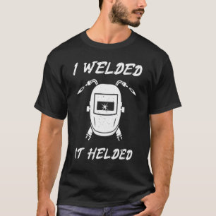 I Welded  It Helded   Tig Weld Mig Gtaw Arc Weldin T-Shirt