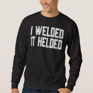 I Welded It Helded Welder Welding Fabrication Sweatshirt