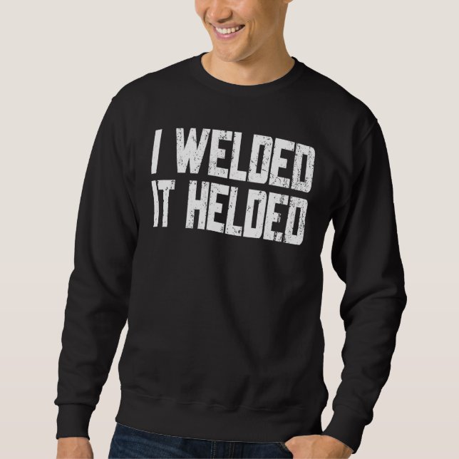 I Welded It Helded Welder Welding Fabrication Sweatshirt (Front)