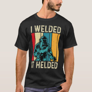 I Welded It Helded Welder Welding Mens Dad Father T-Shirt