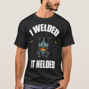 I Welded It Helded Welding Shirt Welder Gift